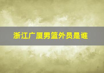 浙江广厦男篮外员是谁