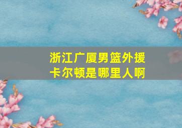 浙江广厦男篮外援卡尔顿是哪里人啊