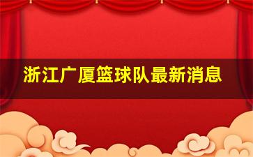 浙江广厦篮球队最新消息