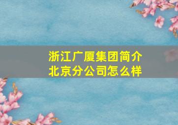 浙江广厦集团简介北京分公司怎么样