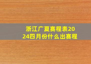 浙江广夏赛程表2024四月份什么出赛程