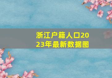 浙江户籍人口2023年最新数据图