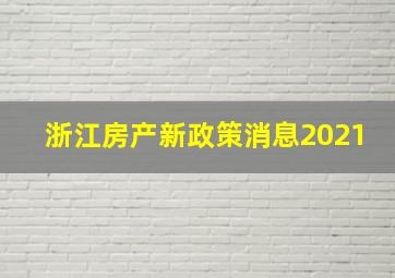 浙江房产新政策消息2021