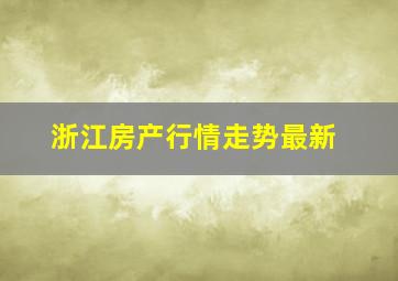 浙江房产行情走势最新