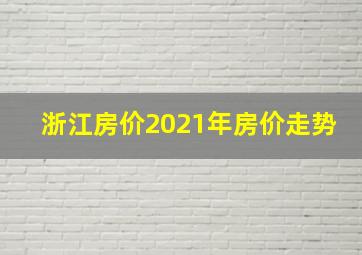 浙江房价2021年房价走势