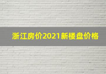 浙江房价2021新楼盘价格