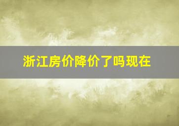 浙江房价降价了吗现在