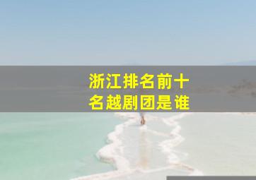 浙江排名前十名越剧团是谁