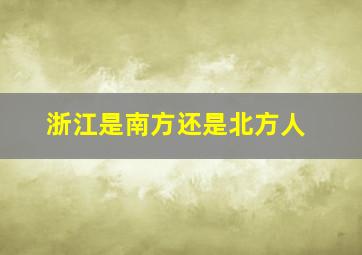 浙江是南方还是北方人