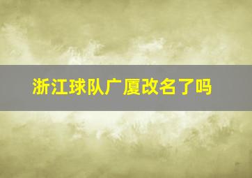 浙江球队广厦改名了吗