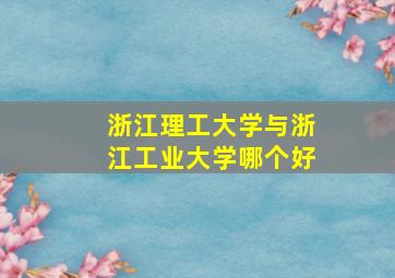 浙江理工大学与浙江工业大学哪个好