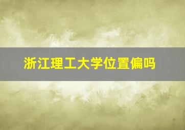 浙江理工大学位置偏吗