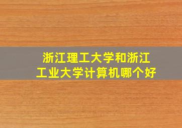 浙江理工大学和浙江工业大学计算机哪个好