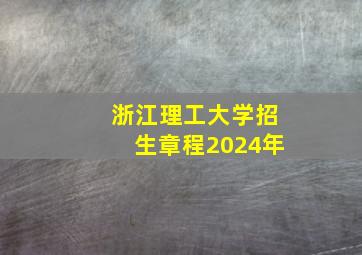 浙江理工大学招生章程2024年