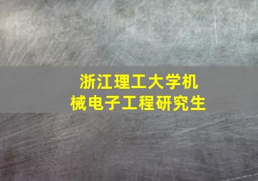 浙江理工大学机械电子工程研究生