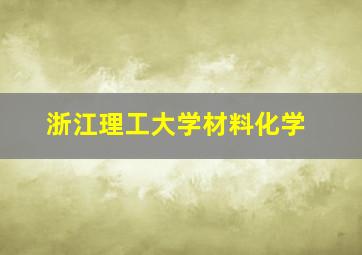 浙江理工大学材料化学