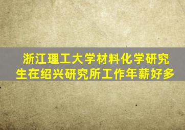 浙江理工大学材料化学研究生在绍兴研究所工作年薪好多