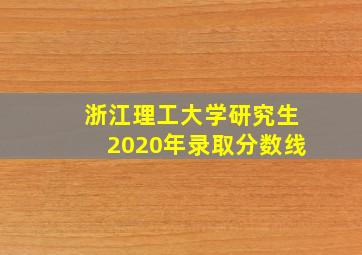 浙江理工大学研究生2020年录取分数线