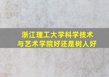 浙江理工大学科学技术与艺术学院好还是树人好