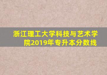 浙江理工大学科技与艺术学院2019年专升本分数线