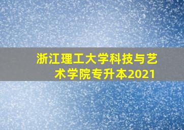 浙江理工大学科技与艺术学院专升本2021