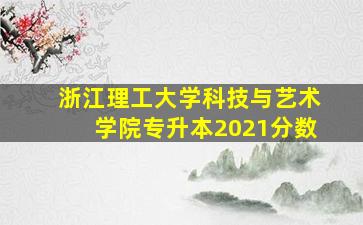 浙江理工大学科技与艺术学院专升本2021分数