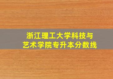 浙江理工大学科技与艺术学院专升本分数线