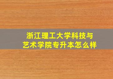 浙江理工大学科技与艺术学院专升本怎么样