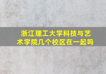 浙江理工大学科技与艺术学院几个校区在一起吗