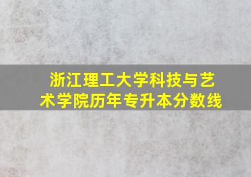 浙江理工大学科技与艺术学院历年专升本分数线