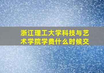 浙江理工大学科技与艺术学院学费什么时候交