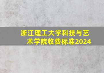 浙江理工大学科技与艺术学院收费标准2024