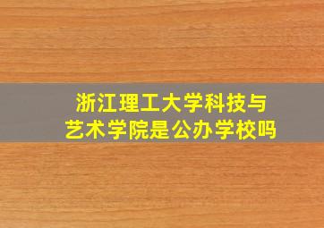 浙江理工大学科技与艺术学院是公办学校吗