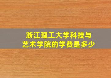 浙江理工大学科技与艺术学院的学费是多少