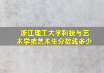 浙江理工大学科技与艺术学院艺术生分数线多少