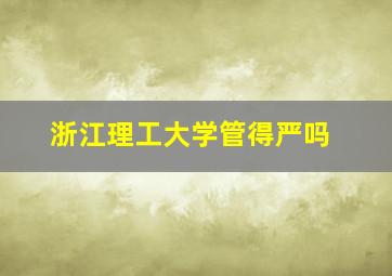 浙江理工大学管得严吗