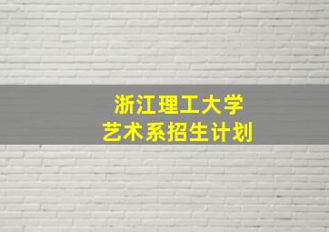 浙江理工大学艺术系招生计划