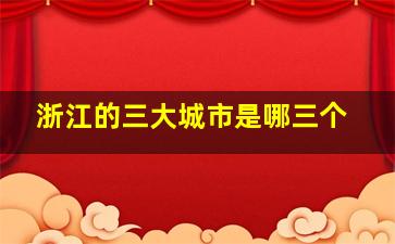 浙江的三大城市是哪三个