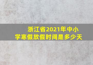 浙江省2021年中小学寒假放假时间是多少天