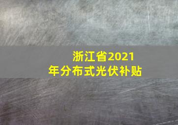 浙江省2021年分布式光伏补贴