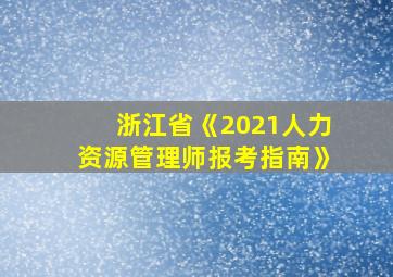 浙江省《2021人力资源管理师报考指南》