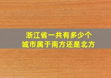 浙江省一共有多少个城市属于南方还是北方