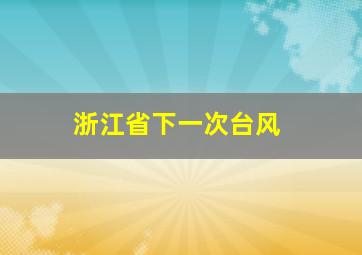 浙江省下一次台风