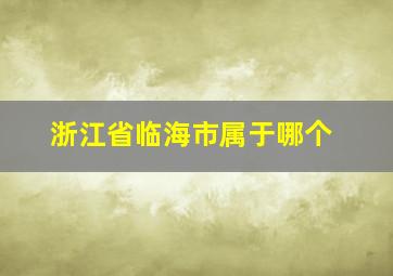 浙江省临海市属于哪个