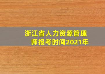 浙江省人力资源管理师报考时间2021年