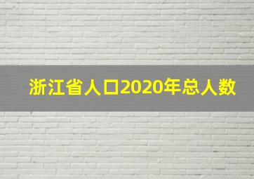 浙江省人口2020年总人数