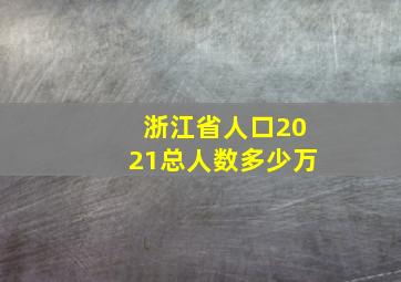 浙江省人口2021总人数多少万