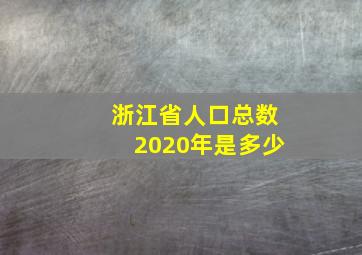 浙江省人口总数2020年是多少