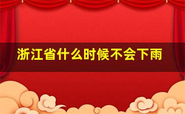 浙江省什么时候不会下雨