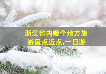 浙江省内哪个地方旅游景点近点,一日游